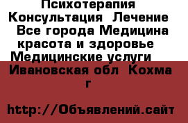 Психотерапия. Консультация. Лечение. - Все города Медицина, красота и здоровье » Медицинские услуги   . Ивановская обл.,Кохма г.